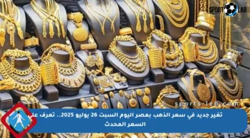 تغير جديد في سعر الذهب بمصر اليوم السبت 26 يوليو 2025.. تعرف على السعر المحدث